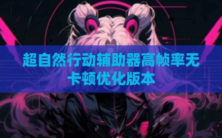 超自然行动辅助器高帧率无卡顿优化版本