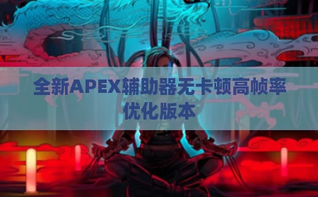 全新APEX辅助器无卡顿高帧率优化版本