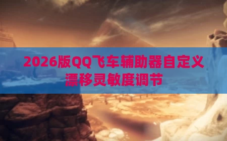 2026版QQ飞车辅助器自定义漂移灵敏度调节